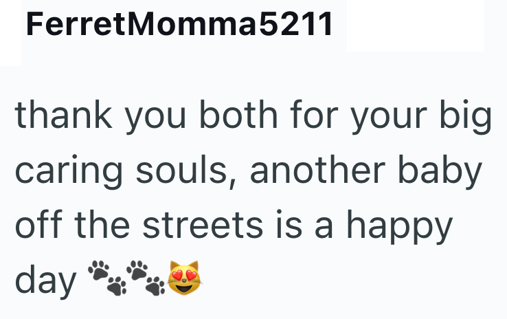 FerretMomma5211 thank you both for your big caring souls, another baby off the streets is a happy day
