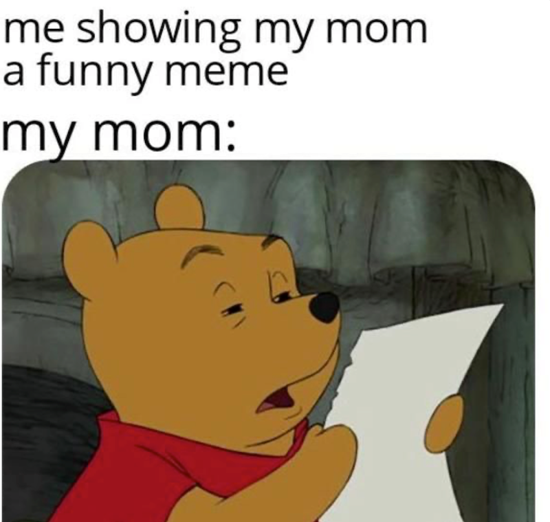 me showing my mom. a funny meme my mom: