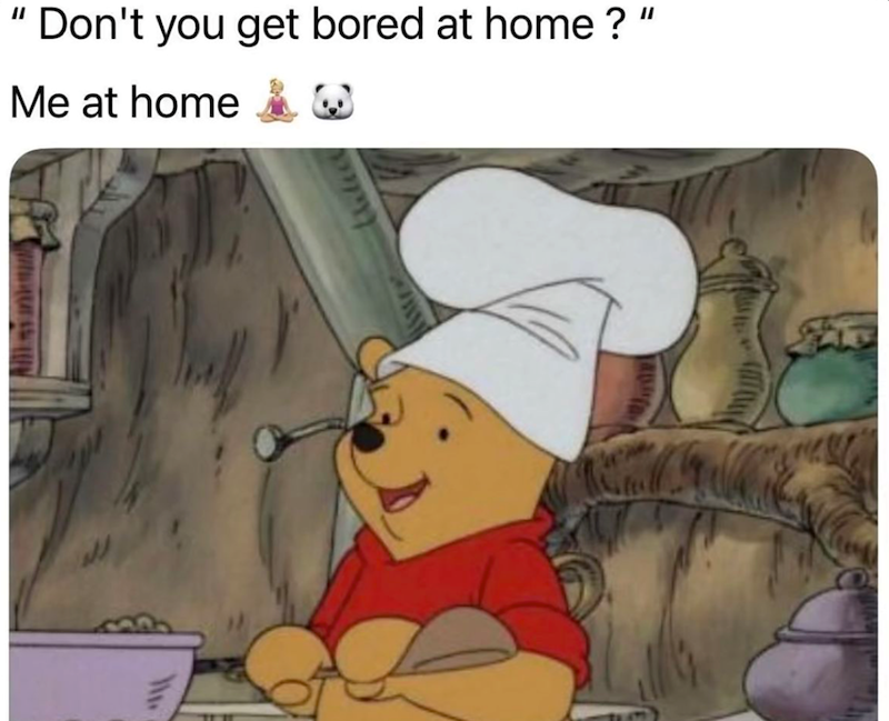 Don't you get bored at home? Me at home O