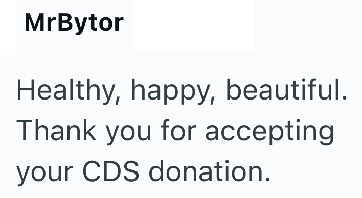MrBytor Healthy, happy, beautiful. Thank you for accepting your CDS donation.