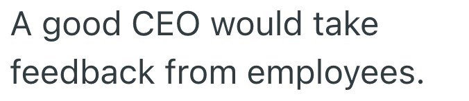 A good CEO would take feedback from employees.