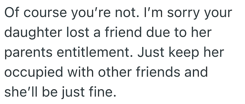 Of course you're not. I'm sorry your daughter lost a friend due to her parents entitlement. Just keep her occupied with other friends and she'll be just fine.