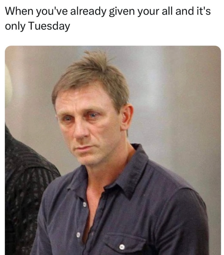 When you've already given your all and it's only Tuesday