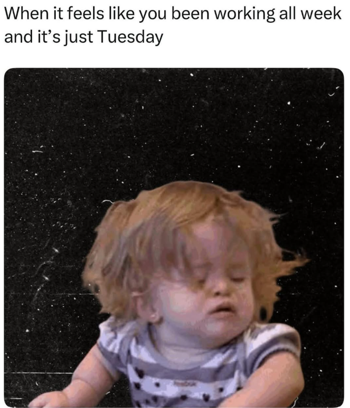 When it feels like you been working all week and it's just Tuesday