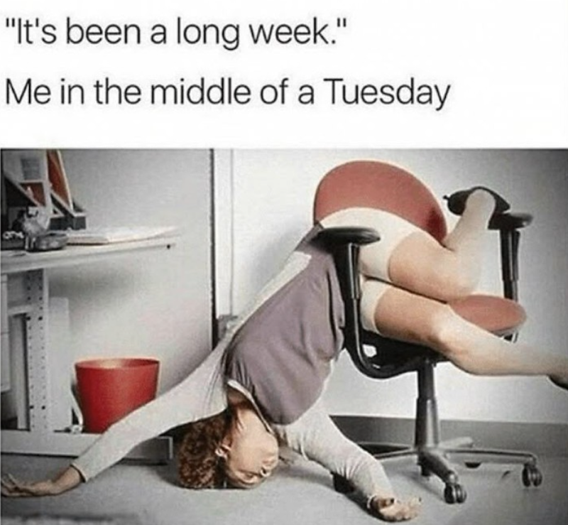 "It's been a long week." Me in the middle of a Tuesday