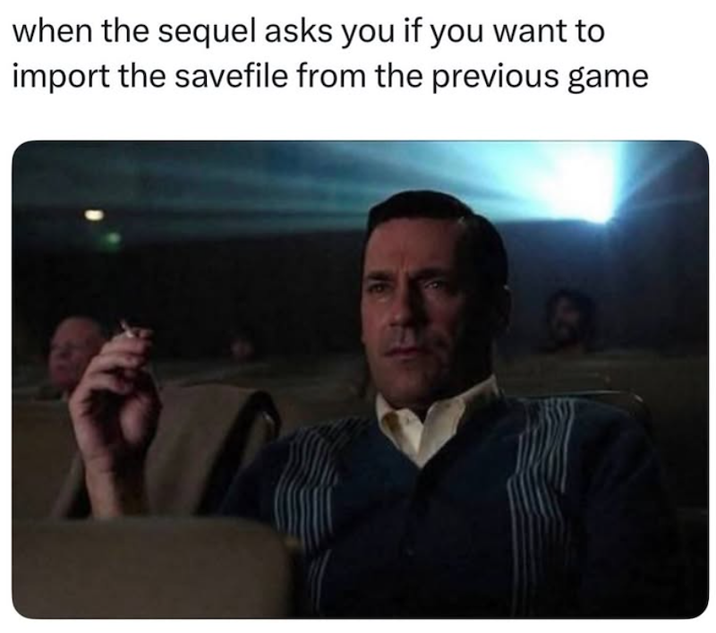 when the sequel asks you if you want to import the savefile from the previous game