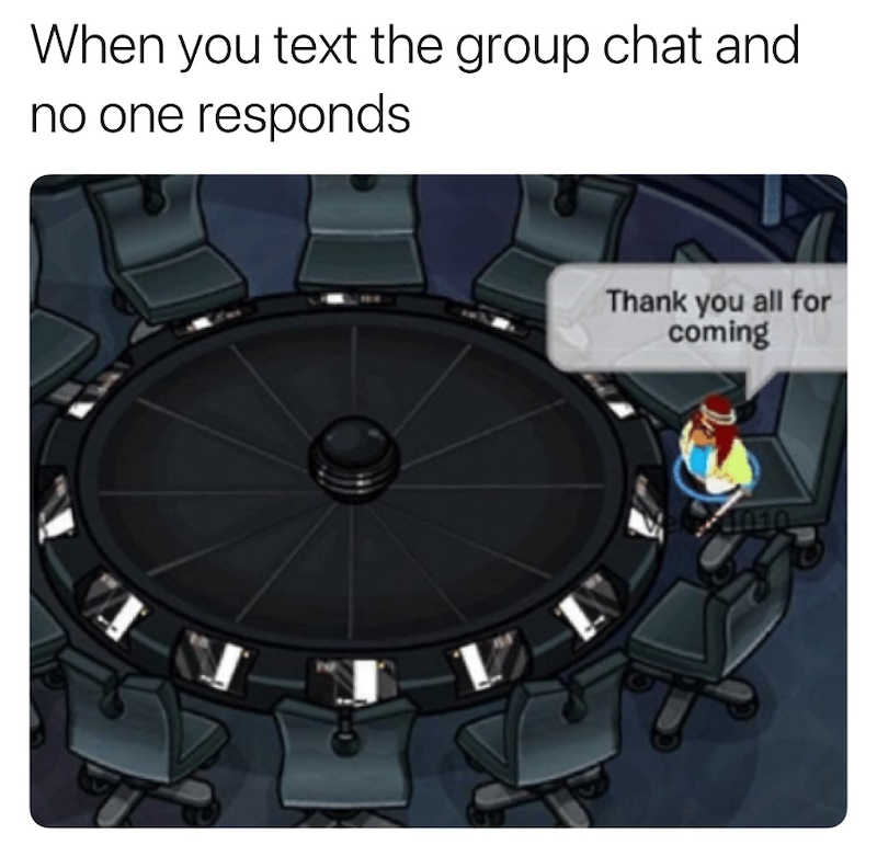 When you text the group chat and no one responds Thank you all for coming 4010