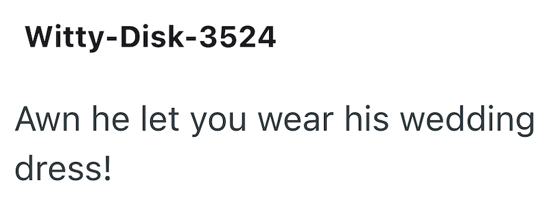 Witty-Disk-3524 Awn he let you wear his wedding dress!