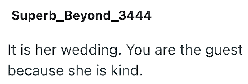 Superb_Beyond_3444 It is her wedding. You are the guest because she is kind.