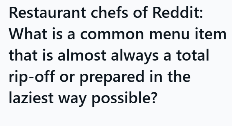 Restaurant chefs of Reddit: What is a common menu item that is almost always a total rip-off or prepared in the laziest way possible?