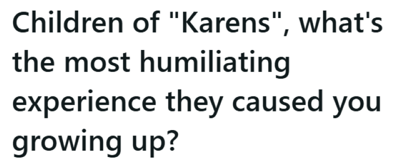 Children of "Karens", what's the most humiliating experience they caused you growing up?