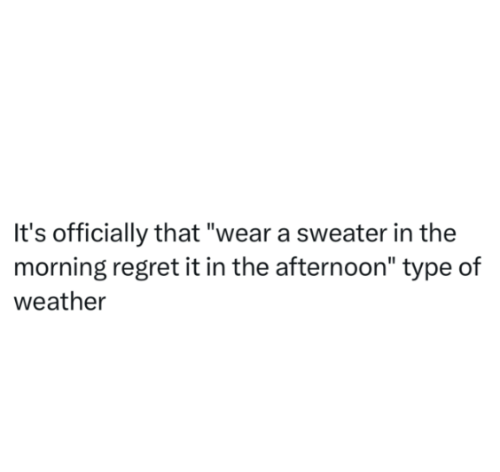 It's officially that "wear a sweater in the morning regret it in the afternoon" type of weather