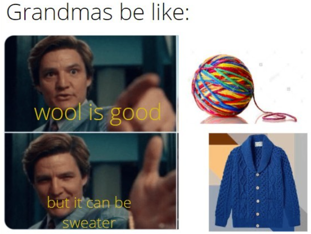 Grandmas be like: wool is good but it can be sweater