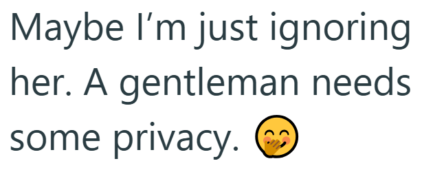 Maybe I'm just ignoring her. A gentleman needs some privacy.
