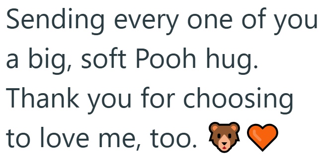 Sending every one of you a big, soft Pooh hug. Thank you for choosing to love me, too.