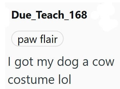 Due Teach_168 paw flair I got my dog a cow costume lol