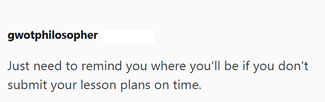 gwotphilosopher Just need to remind you where you'll be if you don't submit your lesson plans on time.
