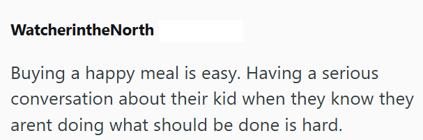 WatcherintheNorth Buying a happy meal is easy. Having a serious conversation about their kid when they know they arent doing what should be done is hard.
