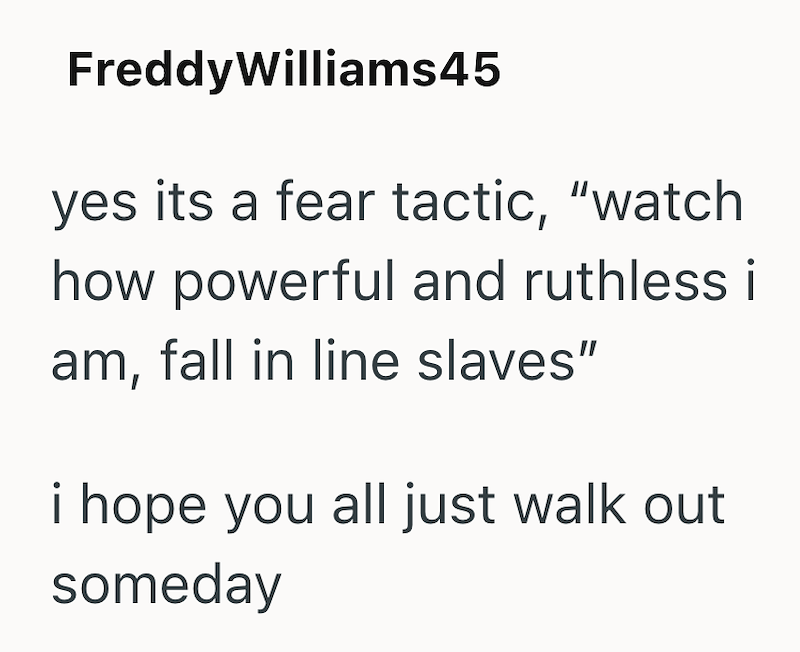 Freddy Williams45 yes its a fear tactic, "watch how powerful and ruthless i am, fall in line slaves" i hope you all just walk out someday