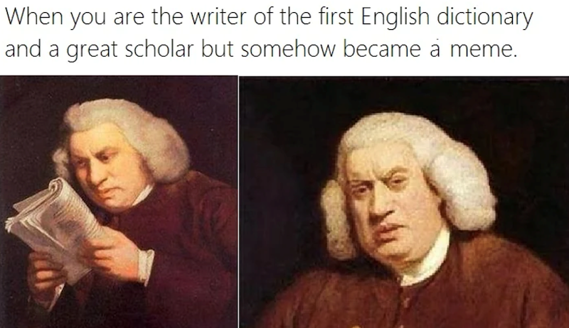 When you are the writer of the first English dictionary and a great scholar but somehow became a meme.