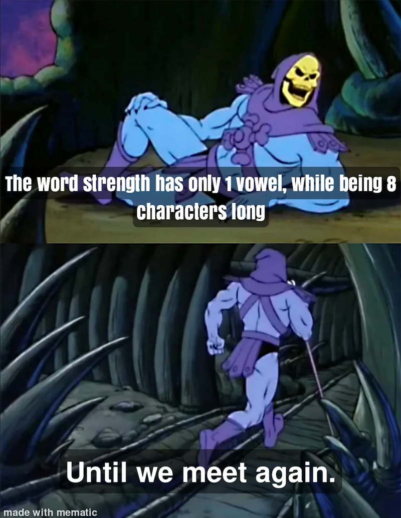 The word strength has only 1 vowel, while being 8 characters long Until we meet again. made with mematic