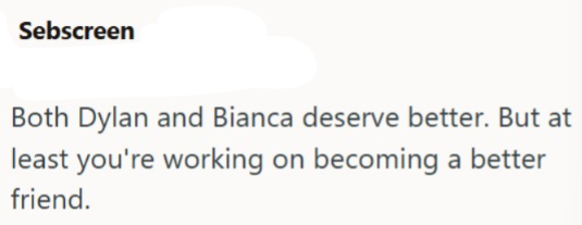 Sebscreen Both Dylan and Bianca deserve better. But at least you're working on becoming a better friend.