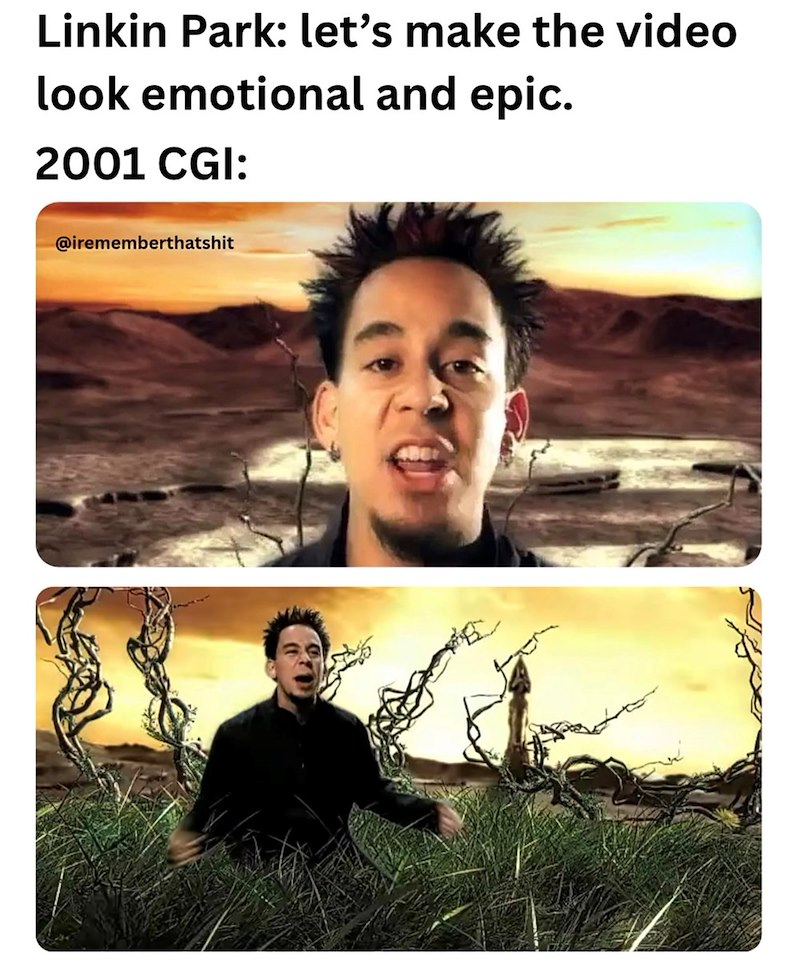 Linkin Park: let's make the video look emotional and epic. 2001 CGI: @irememberthatshit