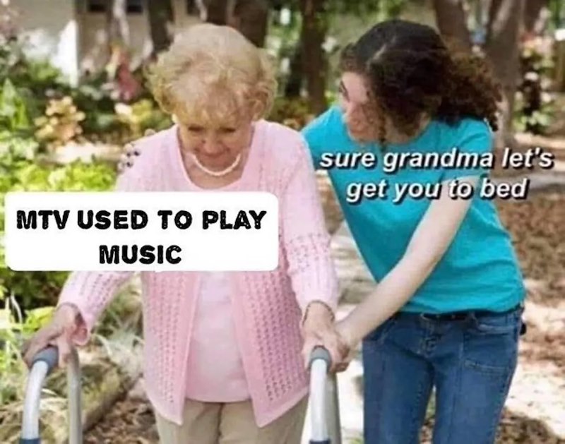 MTV USED TO PLAY MUSIC sure grandma let's get you to bed