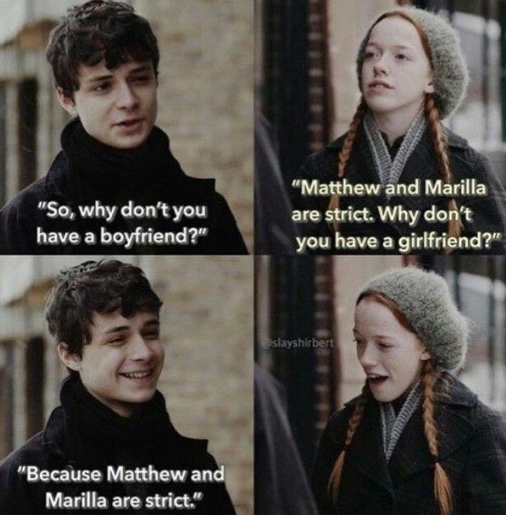 "So, why don't you have a boyfriend?" "Because Matthew and Marilla are strict." "Matthew and Marilla are strict. Why don't you have a girlfriend?" slayshirbert
