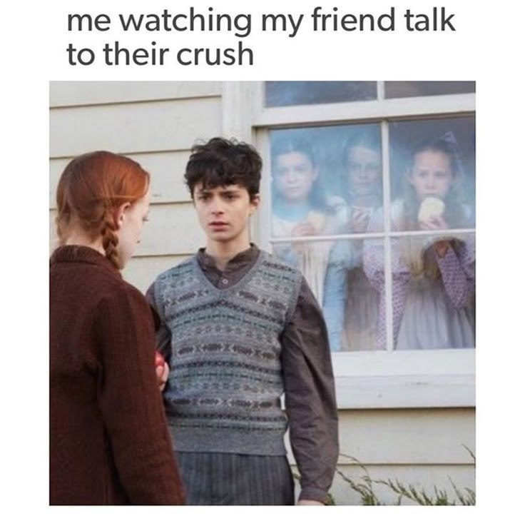 me watching my friend talk to their crush
