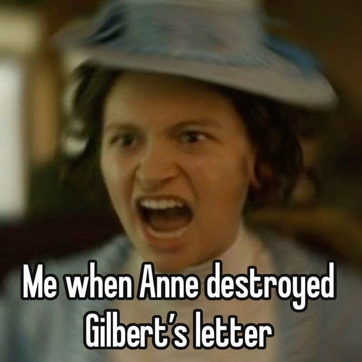 Me when Anne destroyed Gilbert's letter