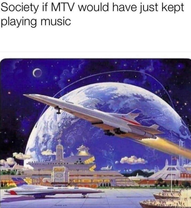Society if MTV would have just kept playing music