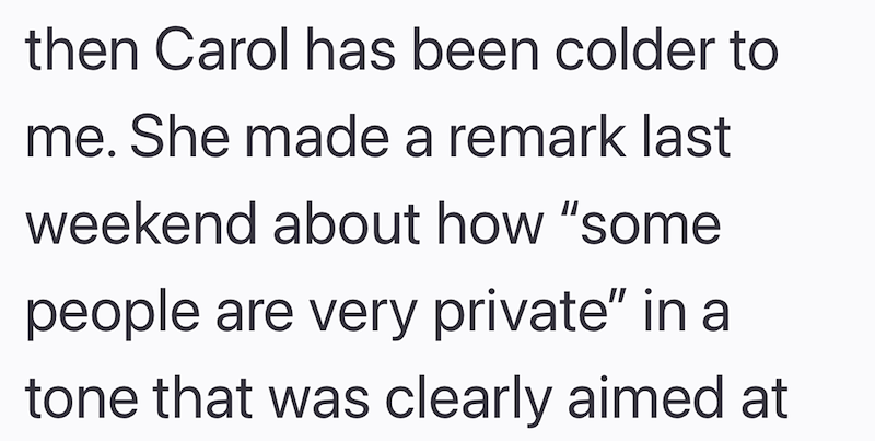 then Carol has been colder to me. She made a remark last weekend about how "some people are very private" in a tone that was clearly aimed at