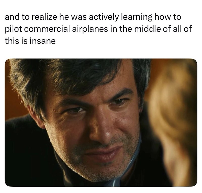 and to realize he was actively learning how to pilot commercial airplanes in the middle of all of this is insane