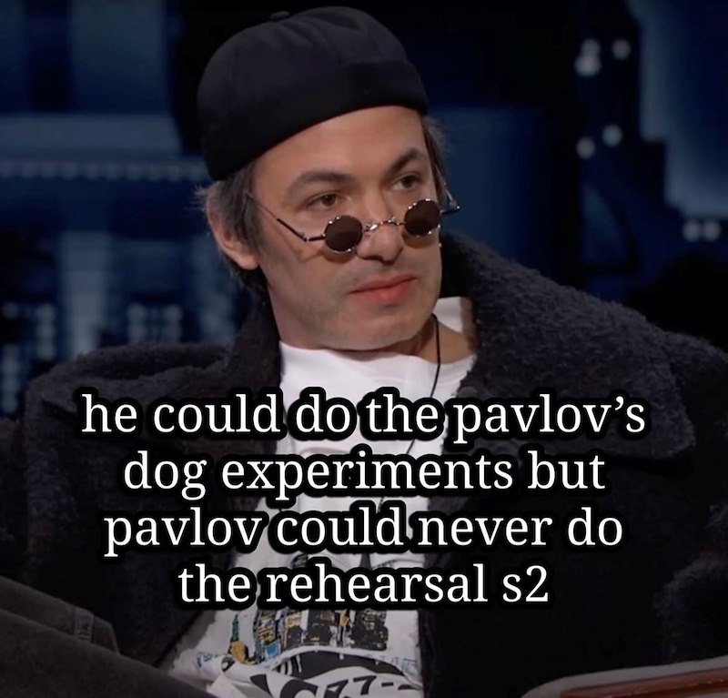 he could do the pavlov's dog experiments but pavlov could never do the rehearsal s2 2