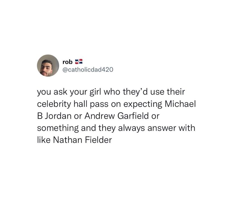 rob @catholicdad420 you ask your girl who they'd use their celebrity hall pass on expecting Michael B Jordan or Andrew Garfield or something and they always answer with like Nathan Fielder