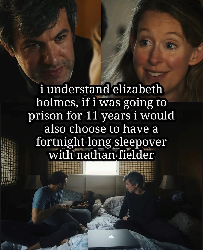 i understand elizabeth holmes, if i was going to prison for 11 years i would also choose to have a fortnight long sleepover with nathan fielder