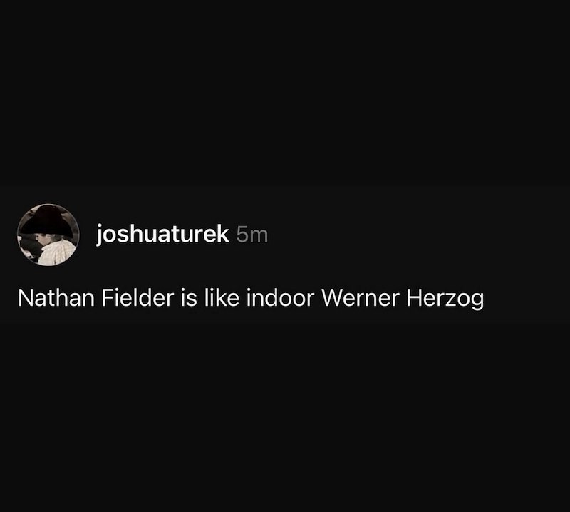 joshuaturek 5m Nathan Fielder is like indoor Werner Herzog