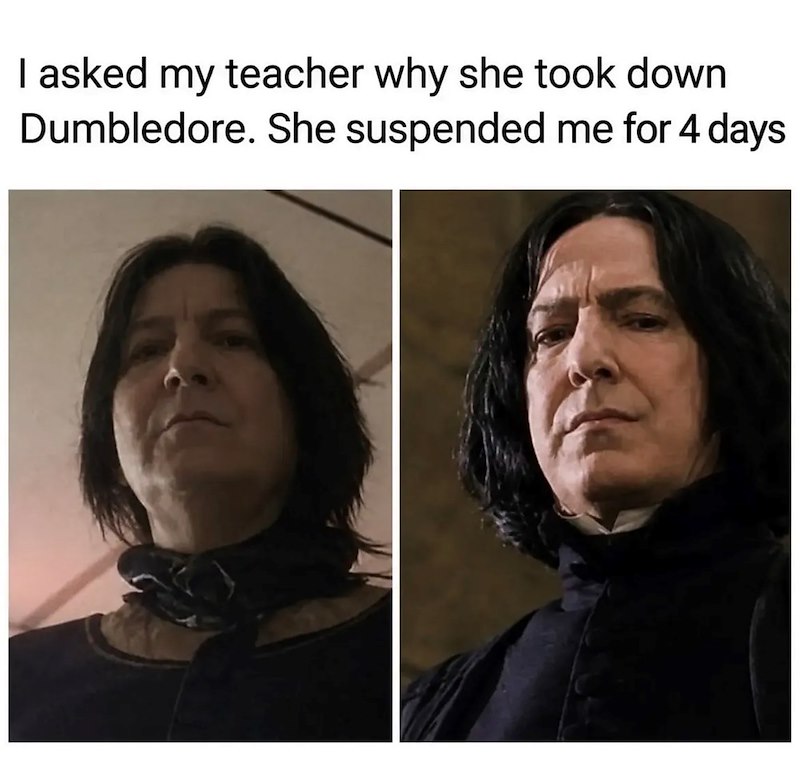 I asked my teacher why she took down Dumbledore. She suspended me for 4 days.