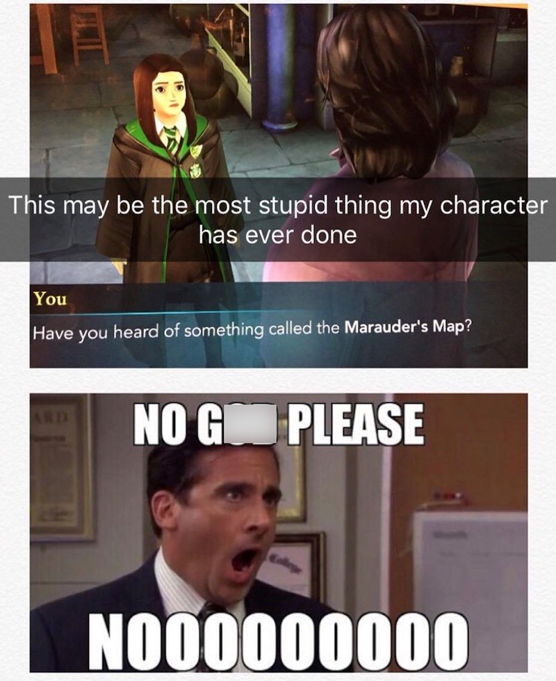 This may be the most stupid thing my character has ever done You Have you heard of something called the Marauder's Map? NO G PLEASE 1000000000