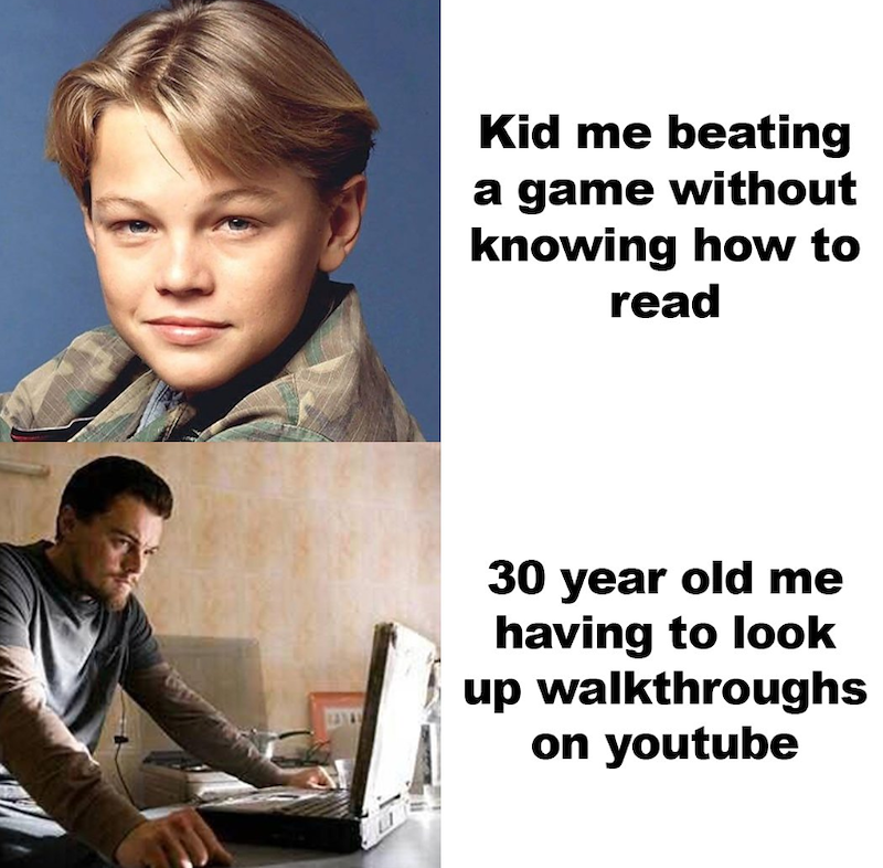 Kid me beating a game without knowing how to read 30 year old me having to look up walkthroughs on youtube