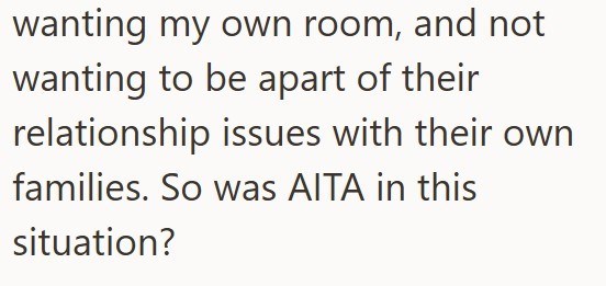 wanting my own room, and not wanting to be apart of their relationship issues with their own families. So was AITA in this situation?