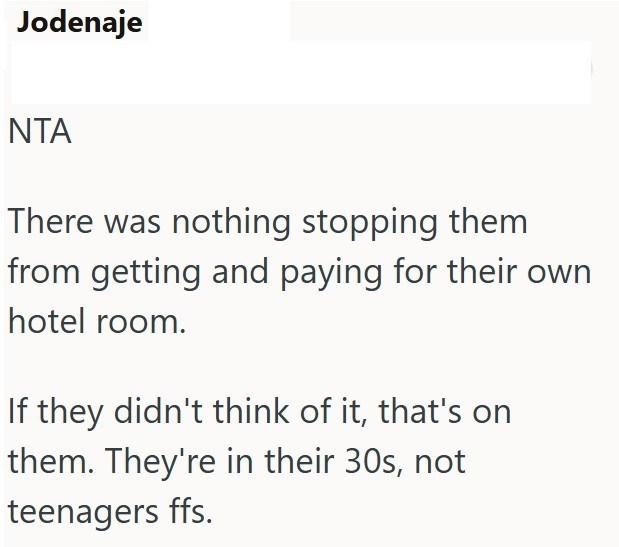 Jodenaje NTA There was nothing stopping them from getting and paying for their own hotel room. If they didn't think of it, that's on them. They're in their 30s, not teenagers ffs.