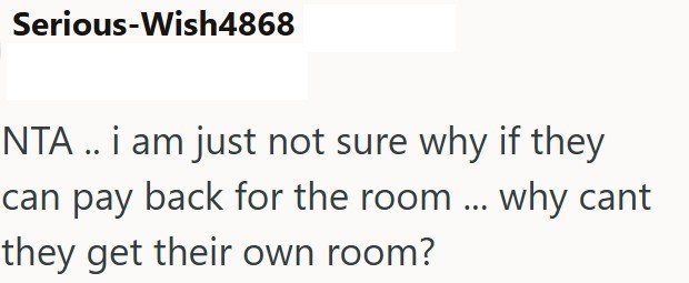 Serious-Wish4868 NTA .. i am just not sure why if they can pay back for the room... why cant they get their own room?