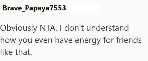 Brave_Papaya7553 Obviously NTA. I don't understand how you even have energy for friends like that.