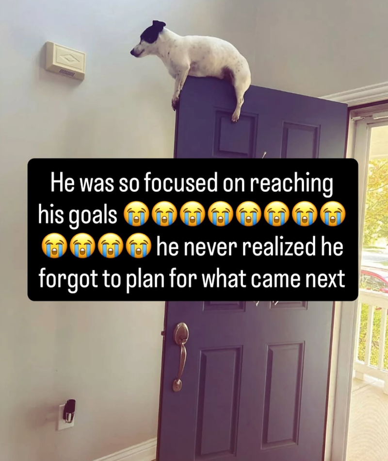 He was so focused on reaching his goals ●●●●●● he never realized he forgot to plan for what came next