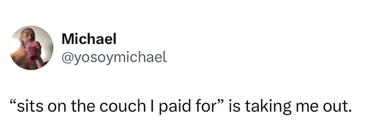 Michael @yosoymichael "sits on the couch I paid for” is taking me out.