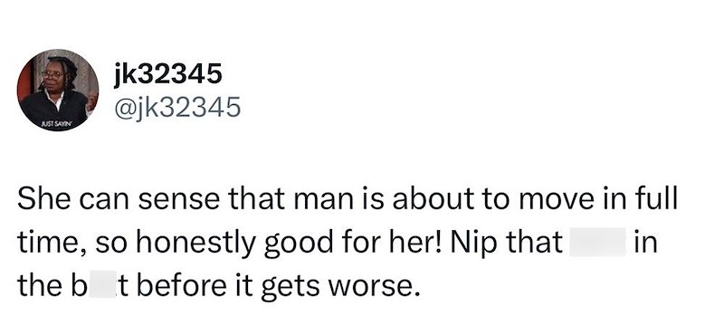 jk32345 @jk32345 JUST SAYIN She can sense that man is about to move in full time, so honestly good for her! Nip that the bt before it gets worse. in