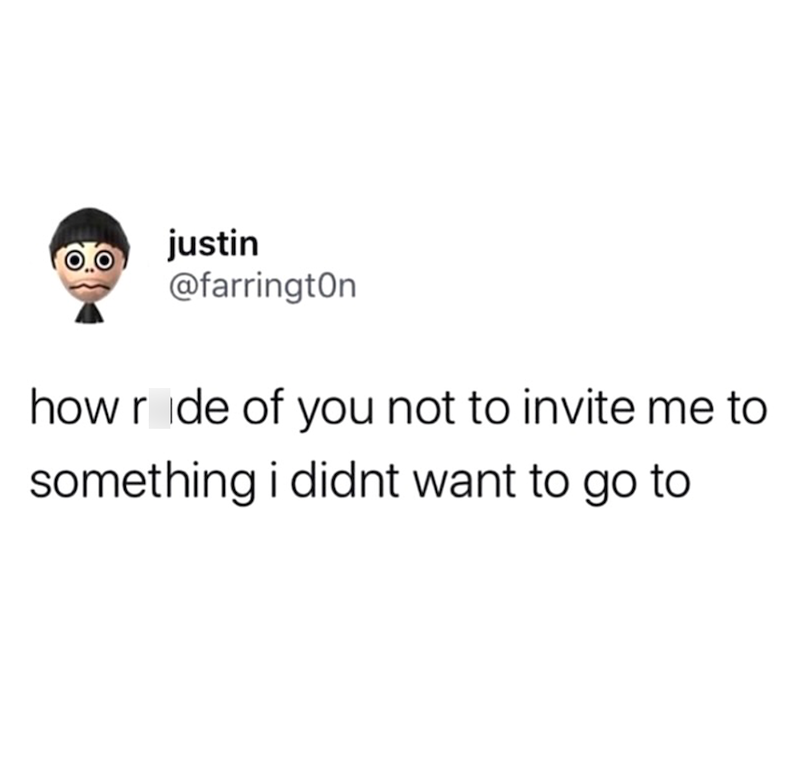 justin @farrington how ride of you not to invite me to something i didnt want to go to
