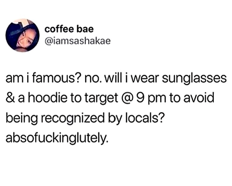 coffee bae @iamsashakae am i famous? no. will i wear sunglasses & a hoodie to target @ 9 pm to avoid being recognized by locals? absofuckinglutely.